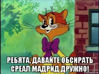  ребята, давайте обсирать среал мадрид дружно!