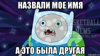 назвали мое имя а это была другая