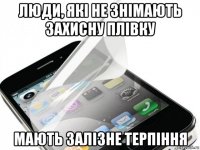 люди, які не знімають захисну плівку мають залізне терпіння