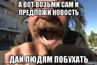 а вот возьми сам и предложи новость дай людям побухать