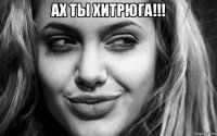 ах ты хитрюга!!! 