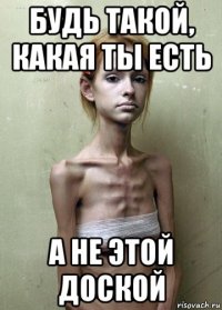 будь такой, какая ты есть а не этой доской