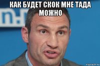 как будет скок мне тада можно 