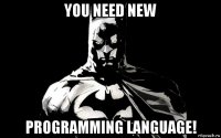 you need new programming language!