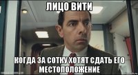 лицо вити когда за сотку хотят сдать его местоположение