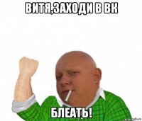 витя,заходи в вк блеать!