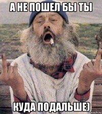 а не пошел бы ты куда подальше)