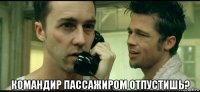  командир пассажиром отпустишь?