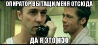 опиратор вытащи меня отсюда да я это нэо