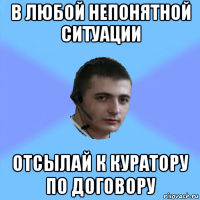 в любой непонятной ситуации отсылай к куратору по договору