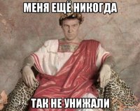 меня ещё никогда так не унижали