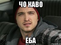 чо каво ёба