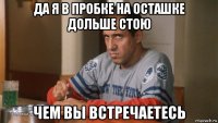 да я в пробке на осташке дольше стою чем вы встречаетесь