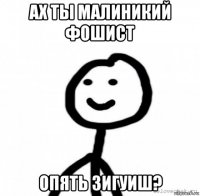 ах ты малиникий фошист опять зигуиш?
