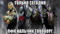 только сегодня пфк нальчик тооооорг