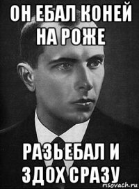 он ебал коней на роже разьебал и здох сразу