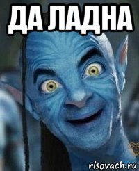 да ладна 