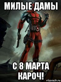 милые дамы с 8 марта кароч!