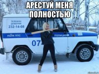 арестуй меня полностью 
