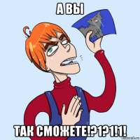 а вы так сможете!?1?1!1!