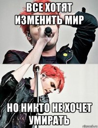 все хотят изменить мир но никто не хочет умирать