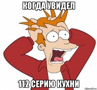 когда увидел 112 серию кухни