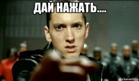 дай нажать.... 