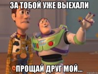 за тобой уже выехали прощай друг мой...