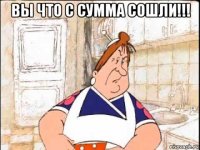 вы что с сумма сошли!!! 