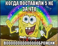 когда поставили 5 не за что вооооооооооооооброжени