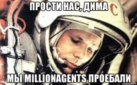 прости нас, дима мы millionagents проебали