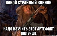 какой странный клинок надо изучить этот артефакт получше