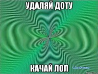 удаляй доту качай лол