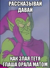 рассказывай давай как злая тетя глаша орала матом