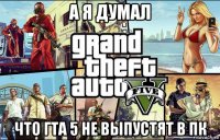 а я думал что гта 5 не выпустят в пк