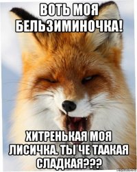 воть моя бельзиминочка! хитренькая моя лисичка. ты че таакая сладкая???