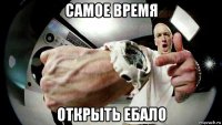 самое время открыть ебало