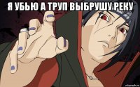 я убью а труп выбрушу реку 