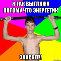я так выгляжу потому что энергетик закрыт!!