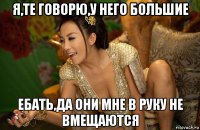 я,те говорю,у него большие ебать,да они мне в руку не вмещаются