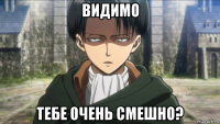 видимо тебе очень смешно?