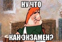 ну что как экзамен?