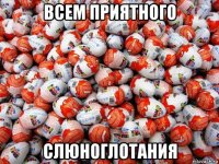 всем приятного слюноглотания