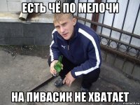 есть чё по мелочи на пивасик не хватает