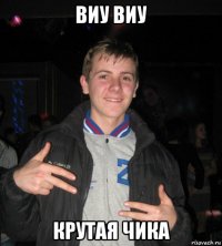 виу виу крутая чика