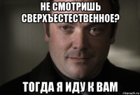 не смотришь сверхъестественное? тогда я иду к вам