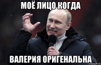 моё лицо когда валерия оригенальна
