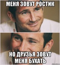 меня зовут ростик но друзья зовут меня бухать