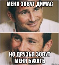меня зовут димас но друзья зовут меня бухать