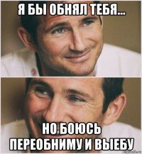 я бы обнял тебя... но боюсь переобниму и выебу